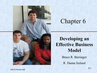 Chapter 6

                       Developing an
                      Effective Business
                            Model
                         Bruce R. Barringer
                         R. Duane Ireland
                                              6-1
©2010 Prentice Hall
 
