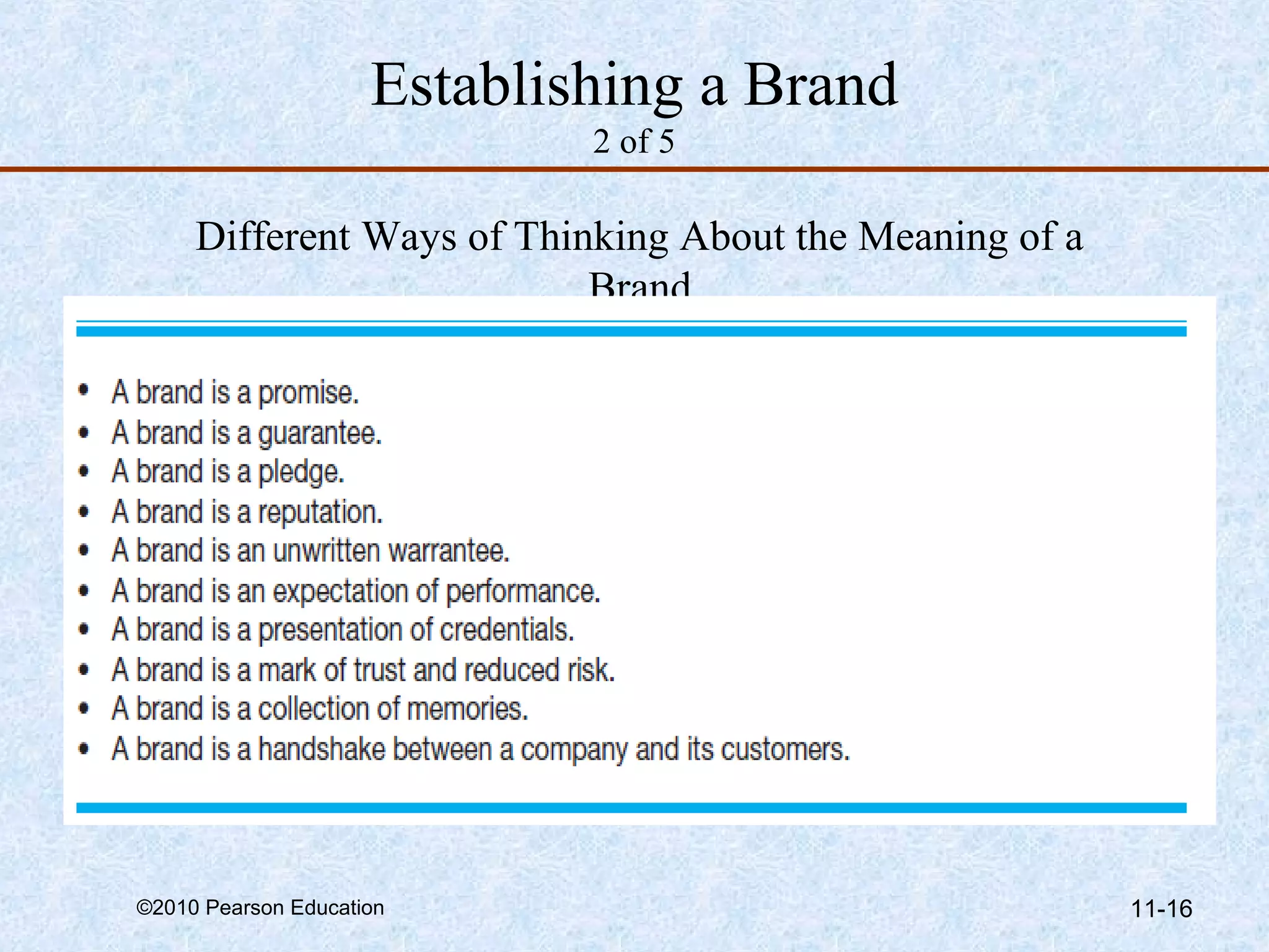 Establishing a Brand
                             2 of 5

     Different Ways of Thinking About the Meaning of a
                           Brand




©2010 Pearson Education                                  11-16
 