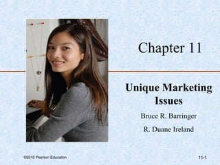 Chapter 11

                          Unique Marketing
                               Issues
                            Bruce R. Barringer
                             R. Duane Ireland


©2010 Pearson Education                          11-1
 