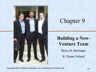 Chapter 9

                                                          Building a New-
                                                           Venture Team
                                                               Bruce R. Barringer
                                                                 R. Duane Ireland


Copyright ©2012 Pearson Education, Inc. publishing as Prentice Hall                 9-1
 