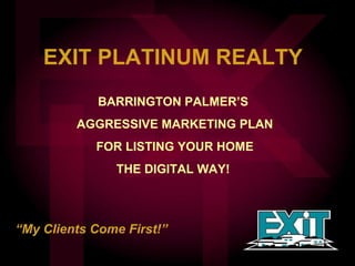 EXIT PLATINUM REALTY  BARRINGTON PALMER’S  AGGRESSIVE MARKETING PLAN FOR LISTING YOUR HOME THE DIGITAL WAY!  “ My Clients Come First!” 
