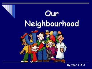 Our   Neighbourhood By year 1 & 2 