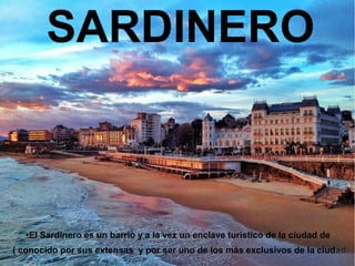 SARDINERO
●El Sardinero es un barrio y a la vez un enclave turístico de la ciudad de
( conocido por sus extensas y por ser uno de los más exclusivos de la ciudad.
 