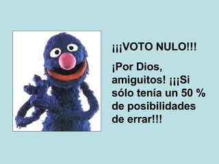 ¡¡¡VOTO NULO!!! ¡Por Dios, amiguitos! ¡¡¡Si sólo tenía un 50 % de posibilidades de errar!!! 
