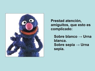 Prestad atención, amiguitos, que esto es complicado: Sobre blanco -> Urna blanca. Sobre sepia -> Urna sepia. 