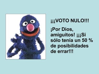 ¡¡¡VOTO NULO!!! ¡Por Dios, amiguitos! ¡¡¡Si sólo tenía un 50 % de posibilidades de errar!!! 