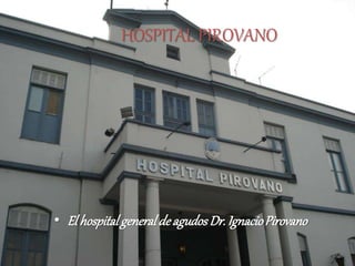 HOSPITAL PIROVANO
• El hospital generalde agudosDr.IgnacioPirovano
 