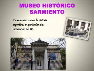 MUSEO HISTÓRICO
SARMIENTO
Es un museo dadoa la historia
argentina, en particular a la
Generacióndel '80.
 