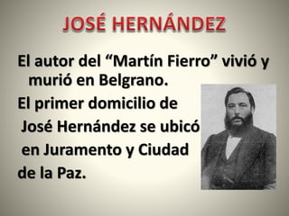 El autor del “Martín Fierro” vivió y
murió en Belgrano.
El primer domicilio de
José Hernández se ubicó
en Juramento y Ciudad
de la Paz.
 