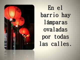 En el
barrio hay
lámparas
ovaladas
por todas
las calles.
 