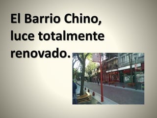 El Barrio Chino,
luce totalmente
renovado.
 