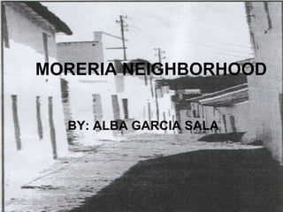 MORERIA NEIGHBORHOOD BY: ALBA GARCIA SALA 