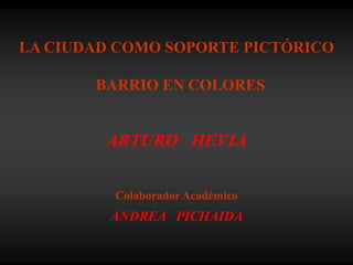 LA CIUDAD COMO SOPORTE PICTÓRICO

       BARRIO EN COLORES


        ARTURO HEVIA


         Colaborador Académico
         ANDREA PICHAIDA
 