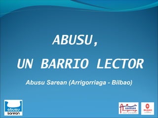ABUSU,
UN BARRIO LECTOR
Abusu Sarean (Arrigorriaga - Bilbao)
 