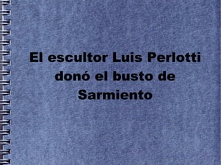 El escultor Luis Perlotti
    donó el busto de
       Sarmiento
 