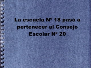 La escuela Nº 18 pasó a
 pertenecer al Consejo
     Escolar Nº 20
 