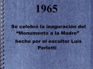1965
Se celebró la inaguración del
  “Monumento a la Madre”
 hecho por el escultor Luis
         Perlotti
 