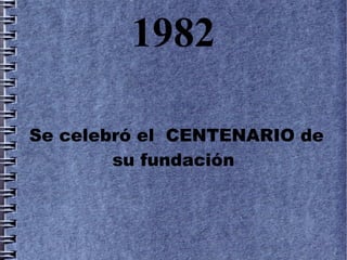 1982

Se celebró el CENTENARIO de
        su fundación
 