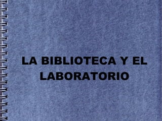 LA BIBLIOTECA Y EL
   LABORATORIO
 