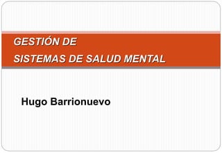 Hugo Barrionuevo
GESTIÓN DE
SISTEMAS DE SALUD MENTAL
 
