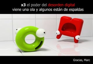 x3  el poder del  desorden digital viene una ola y algunos están de espaldas Gracias, Marc 