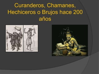 Curanderos, Chamanes, Hechiceros o Brujos hace 200 años