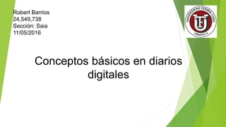 Robert Barrios
24,549,738
Sección: Saia
11/05/2016
Conceptos básicos en diarios
digitales
 