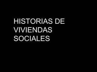 HISTORIAS DE
VIVIENDAS
SOCIALES
 