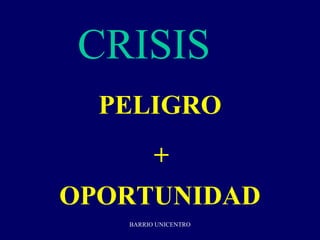 CRISIS 3
  PELIGRO
         +
OPORTUNIDAD
   BARRIO UNICENTRO
 