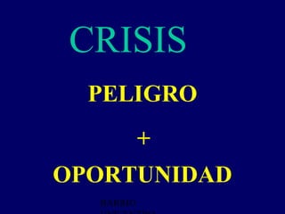CRISIS 3
  PELIGRO
           +
OPORTUNIDAD
  BARRIO
 