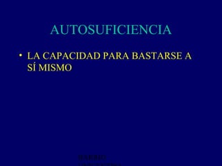 AUTOSUFICIENCIA
• LA CAPACIDAD PARA BASTARSE A
  SÍ MISMO




          BARRIO
 