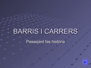 BARRIS I CARRERS Passejant fas història 
