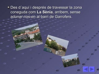 Des d´aquí i després de travessar la zona coneguda com  La Sènia , arribem, sense adonar-nos-en al barri de Garrofers. 