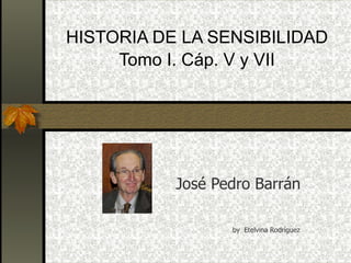 HISTORIA DE LA SENSIBILIDAD Tomo I.  Cáp . V y VII José Pedro Barrán by  Etelvina Rodríguez  