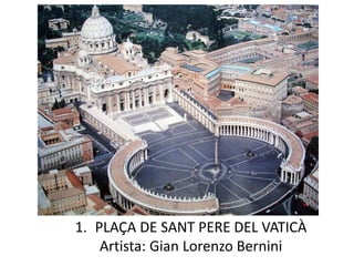 1. PLAÇA DE SANT PERE DEL VATICÀ
Artista: Gian Lorenzo Bernini
 