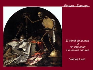 Pintura - Espanya




 El triomf de la mort
             O
      “In ictu oculi”
 En un tres i no res


    Valdés Leal
 
