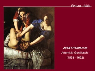 Pintura - Itàlia




 Judit i Holofernes
Artemisia Gentileschi
    (1593 - 1652)
 