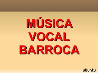 MÚSICA
 VOCAL
BARROCA
 