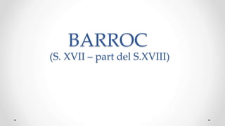 BARROC
(S. XVII – part del S.XVIII)
 