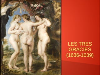 LES TRES
GRÀCIES
(1636-1639)
 