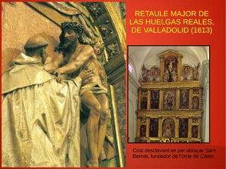 RETAULE MAJOR DE
LAS HUELGAS REALES,
DE VALLADOLID (1613)
Crist desclavant-se per abraçar Sant
Bernat, fundador de l'orde de Cister.
 