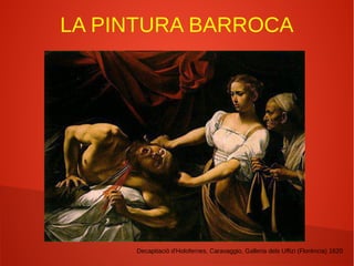 LA PINTURA BARROCA
Decapitació d'Holofernes, Caravaggio, Galleria dels Uffizi (Florència) 1620
 
