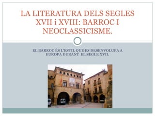 EL BARROC ÉS L’ESTIL QUE ES DESENVOLUPA A EUROPA DURANT  EL SEGLE XVII. LA LITERATURA DELS SEGLES XVII i XVIII: BARROC I NEOCLASSICISME. 
