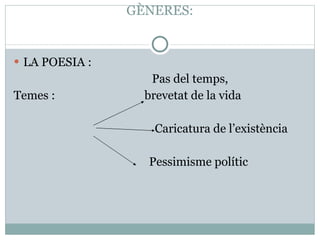 GÈNERES: LA POESIA : Pas del temps,  Temes :  brevetat de la vida Caricatura de l’existència Pessimisme polític 