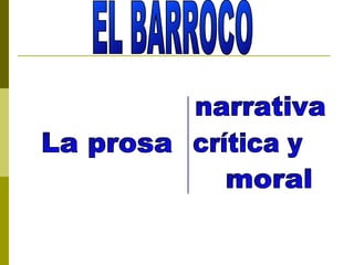 EL BARROCO La prosa narrativa crítica y moral 