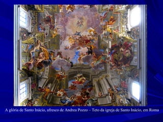 A glória de Santo Inácio, afresco de Andrea Pozzo – Teto da igreja de Santo Inácio, em Roma 