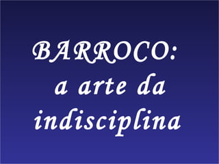 BARROCO:  a arte da indisciplina   