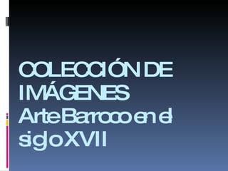 COLECCIÓN DE IMÁGENES Arte Barroco en el siglo XVII 
