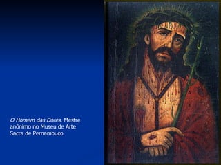 O Homem das Dores . Mestre anônimo no Museu de Arte Sacra de Pernambuco  
