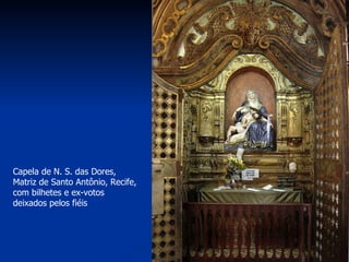 Capela de N. S. das Dores, Matriz de Santo Antônio, Recife, com bilhetes e ex-votos deixados pelos fiéis  